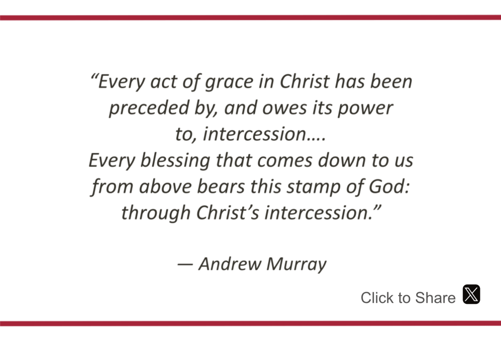 Every act of grace in Christ has been preceded by, and owes its power to, intercession.