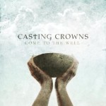 casting crowns come to the well